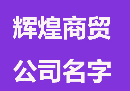 輝煌的商貿(mào)公司名字分享