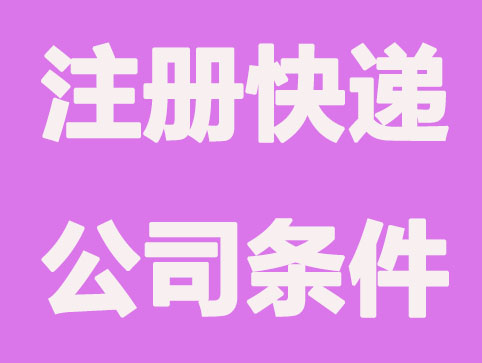 注冊快遞公司需要滿足哪些條件？