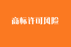 商標許可中的風險及防范
